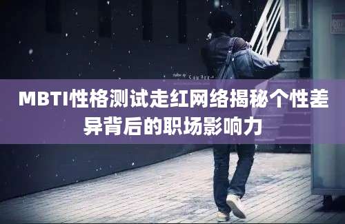 MBTI性格测试走红网络揭秘个性差异背后的职场影响力