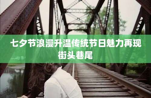 七夕节浪漫升温传统节日魅力再现街头巷尾