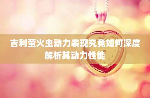 吉利萤火虫动力表现究竟如何深度解析其动力性能