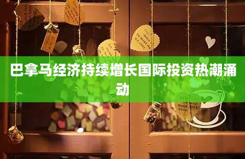 巴拿马经济持续增长国际投资热潮涌动