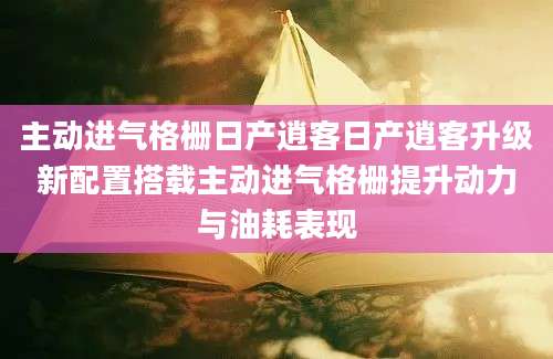 主动进气格栅日产逍客日产逍客升级新配置搭载主动进气格栅提升动力与油耗表现