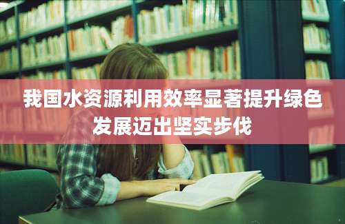 我国水资源利用效率显著提升绿色发展迈出坚实步伐