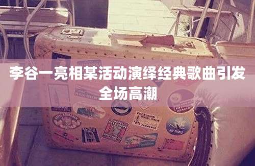 李谷一亮相某活动演绎经典歌曲引发全场高潮