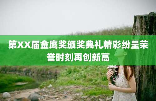 第XX届金鹰奖颁奖典礼精彩纷呈荣誉时刻再创新高