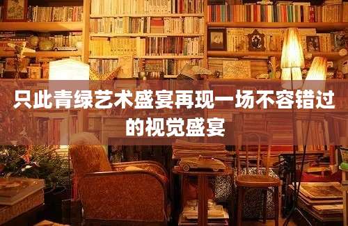 只此青绿艺术盛宴再现一场不容错过的视觉盛宴