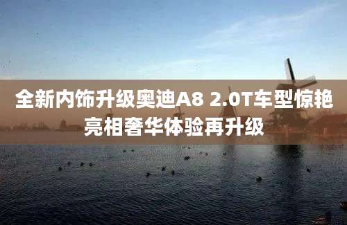 全新内饰升级奥迪A8 2.0T车型惊艳亮相奢华体验再升级