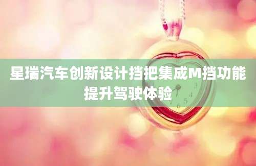 星瑞汽车创新设计挡把集成M挡功能提升驾驶体验