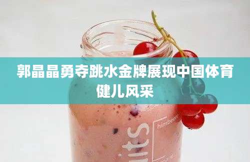 郭晶晶勇夺跳水金牌展现中国体育健儿风采