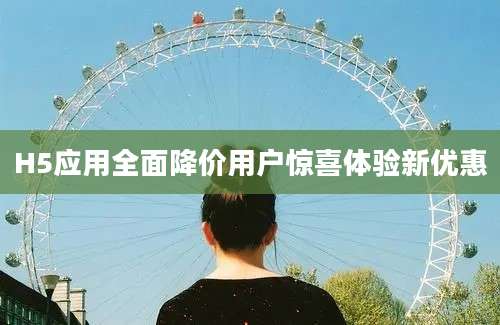 H5应用全面降价用户惊喜体验新优惠
