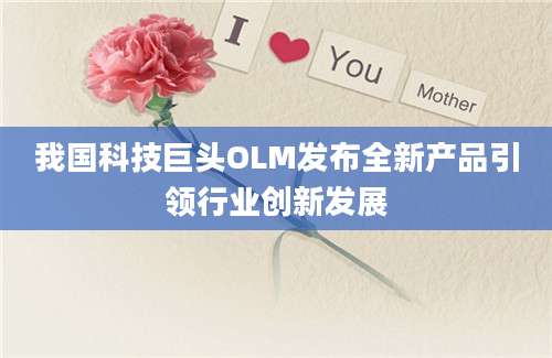 我国科技巨头OLM发布全新产品引领行业创新发展