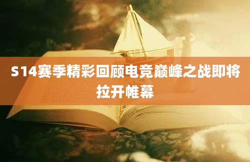S14赛季精彩回顾电竞巅峰之战即将拉开帷幕