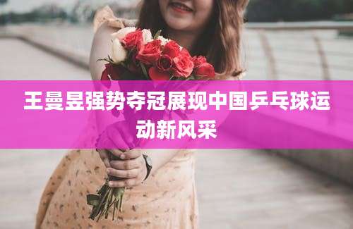 王曼昱强势夺冠展现中国乒乓球运动新风采