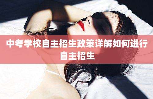 中考学校自主招生政策详解如何进行自主招生