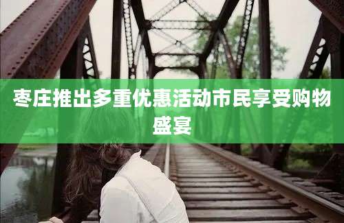 枣庄推出多重优惠活动市民享受购物盛宴