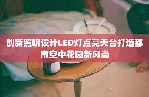 创新照明设计LED灯点亮天台打造都市空中花园新风尚