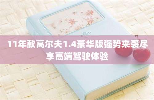 11年款高尔夫1.4豪华版强势来袭尽享高端驾驶体验