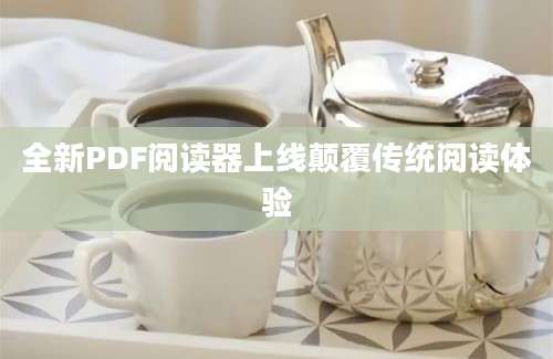 全新PDF阅读器上线颠覆传统阅读体验