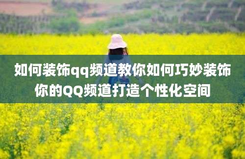 如何装饰qq频道教你如何巧妙装饰你的QQ频道打造个性化空间