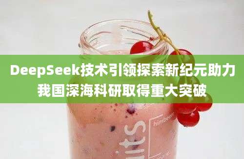 DeepSeek技术引领探索新纪元助力我国深海科研取得重大突破