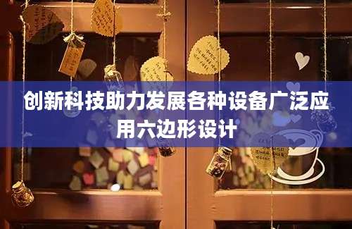 创新科技助力发展各种设备广泛应用六边形设计