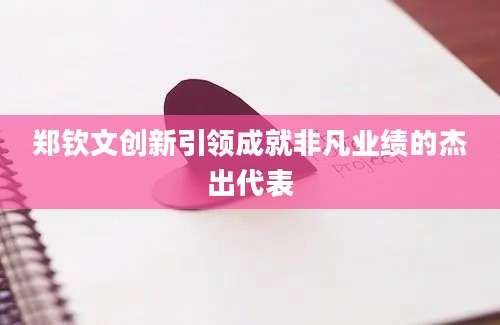 郑钦文创新引领成就非凡业绩的杰出代表