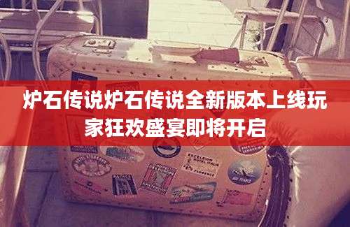 炉石传说炉石传说全新版本上线玩家狂欢盛宴即将开启