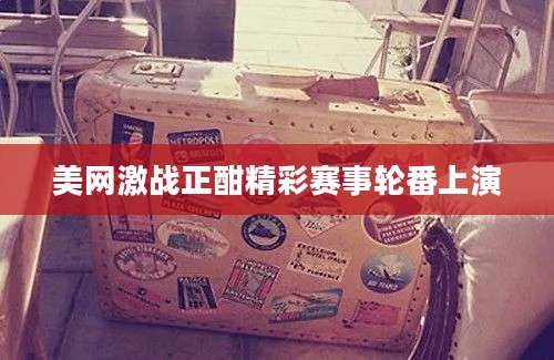 美网激战正酣精彩赛事轮番上演