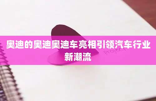 奥迪的奥迪奥迪车亮相引领汽车行业新潮流