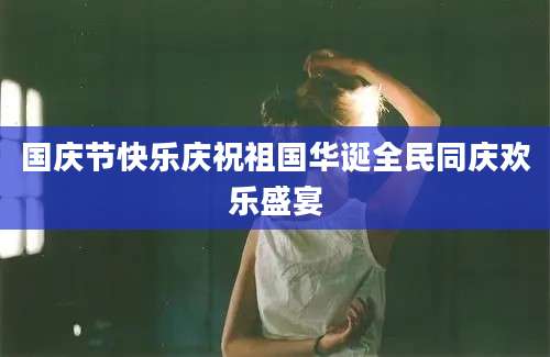 国庆节快乐庆祝祖国华诞全民同庆欢乐盛宴