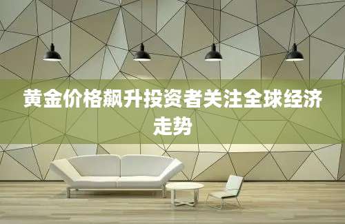黄金价格飙升投资者关注全球经济走势