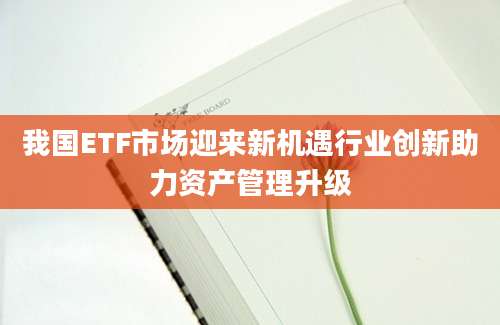 我国ETF市场迎来新机遇行业创新助力资产管理升级