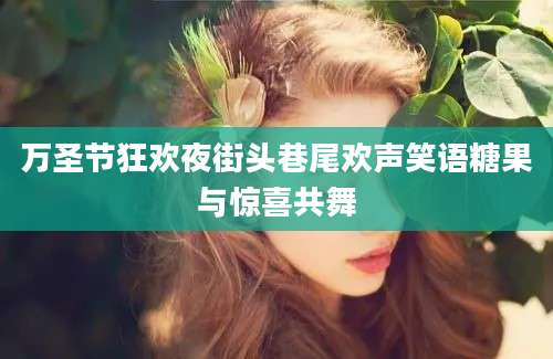 万圣节狂欢夜街头巷尾欢声笑语糖果与惊喜共舞