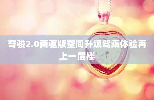 奇骏2.0两驱版空间升级驾乘体验再上一层楼