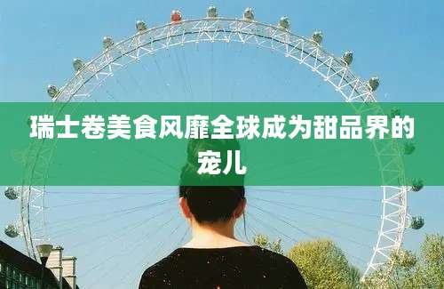 瑞士卷美食风靡全球成为甜品界的宠儿