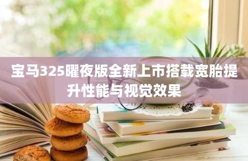 宝马325曜夜版全新上市搭载宽胎提升性能与视觉效果