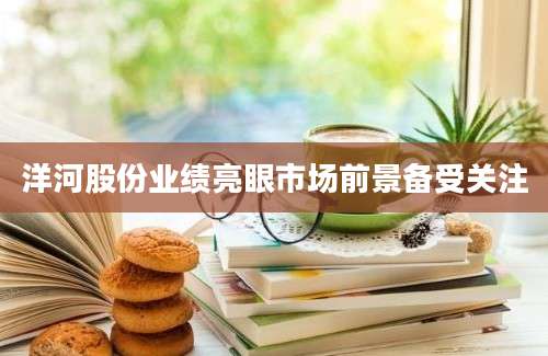 洋河股份业绩亮眼市场前景备受关注