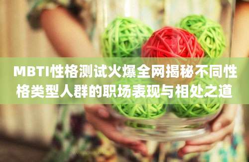 MBTI性格测试火爆全网揭秘不同性格类型人群的职场表现与相处之道
