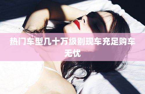 热门车型几十万级别现车充足购车无忧