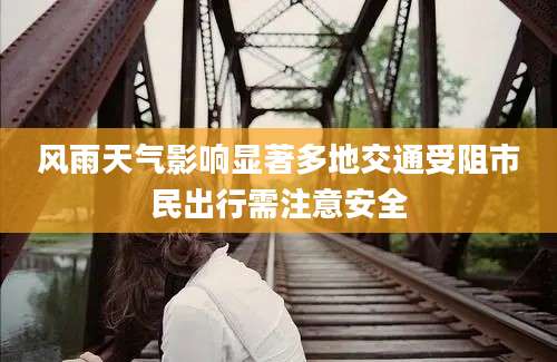风雨天气影响显著多地交通受阻市民出行需注意安全
