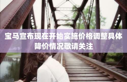 宝马宣布现在开始实施价格调整具体降价情况敬请关注