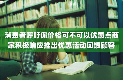 消费者呼吁你价格可不可以优惠点商家积极响应推出优惠活动回馈顾客