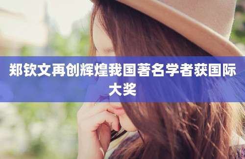 郑钦文再创辉煌我国著名学者获国际大奖