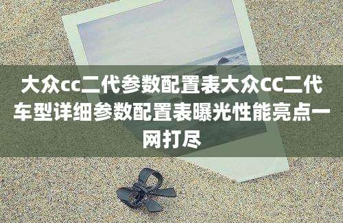 大众cc二代参数配置表大众CC二代车型详细参数配置表曝光性能亮点一网打尽