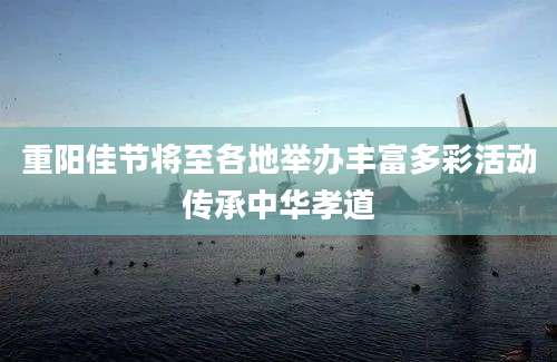 重阳佳节将至各地举办丰富多彩活动传承中华孝道