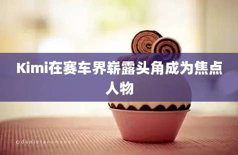 Kimi在赛车界崭露头角成为焦点人物