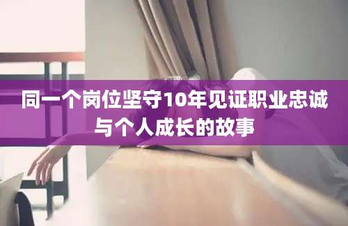 同一个岗位坚守10年见证职业忠诚与个人成长的故事