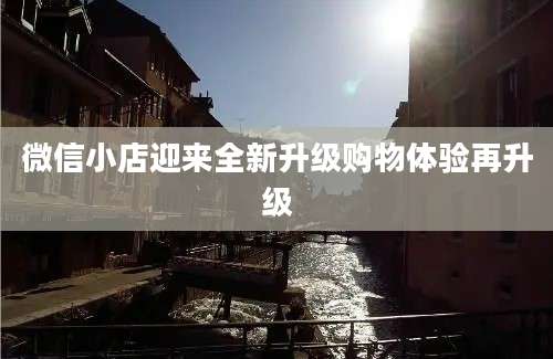 微信小店迎来全新升级购物体验再升级