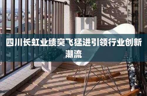 四川长虹业绩突飞猛进引领行业创新潮流