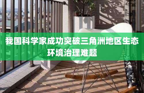 我国科学家成功突破三角洲地区生态环境治理难题