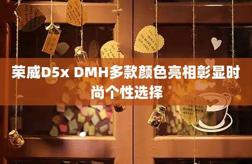 荣威D5x DMH多款颜色亮相彰显时尚个性选择